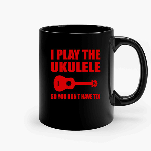 I Play The Ukulele-Copy Ceramic Mugs