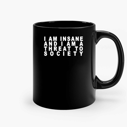 I Am Insane And I Am A Threat To Society Ceramic Mugs