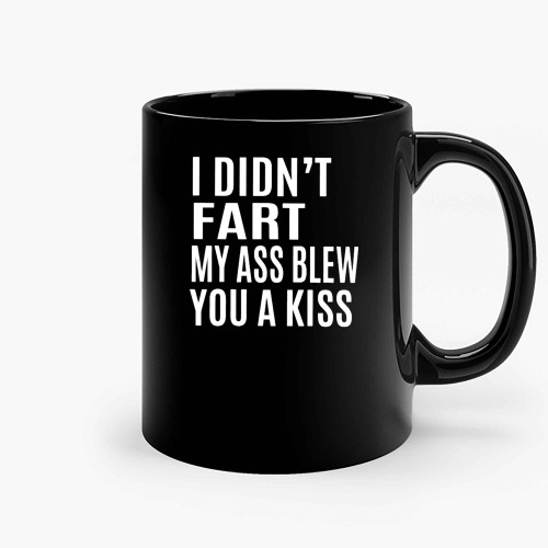 I Didnt Fart My Ass Blew You A Kiss Ceramic Mugs