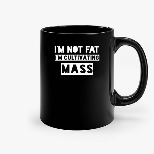 I M Not Fat I M Cultivating Mass Ceramic Mugs