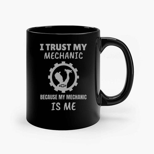 I Trust My Mechanic Because My Mechanic Is Me Ceramic Mugs