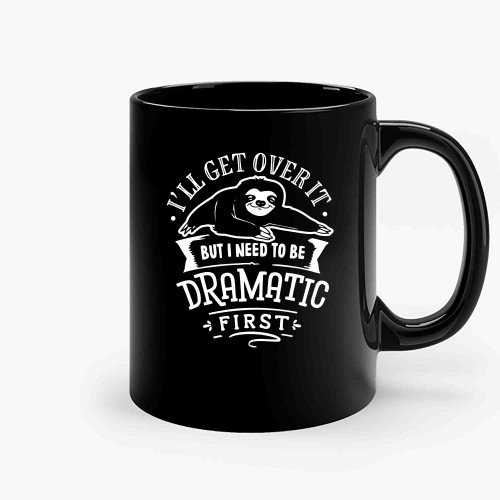 I Will Get Over It But I Need To Be Dramatic First Ceramic Mugs