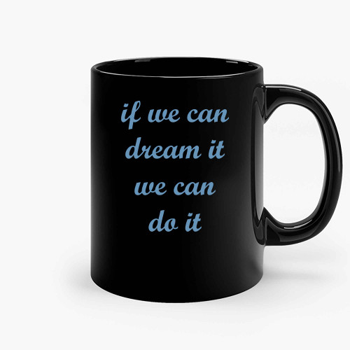 If We Can Dream It Ceramic Mugs If We Can Dream It Ceramic Mugs