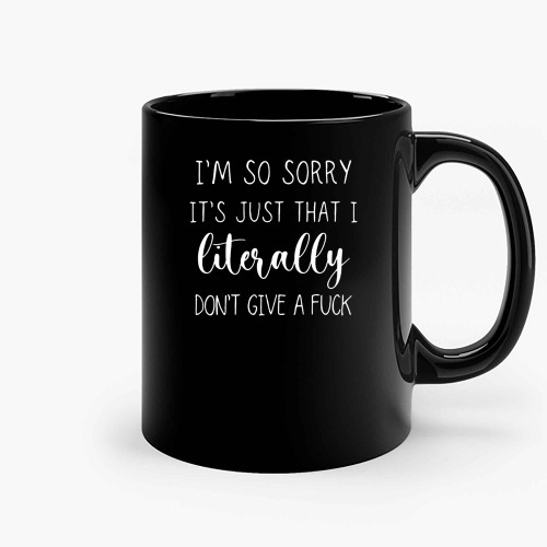 Im So Sorry Its Just That I Literally Dont Give A Fuck Ceramic Mugs