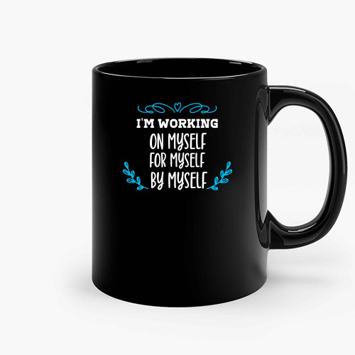 Im Working On Myself For Myself By Myself Ceramic Mugs Im Working On Myself For Myself By Myself Ceramic Mugs