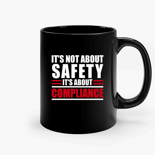 Its Not About Safety Its About Compliance-Copy Ceramic Mugs Its Not About Safety Its About Compliance-Copy Ceramic Mugs