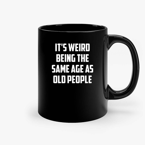 Its Weird Being The Same Age As Old People Ceramic Mugs