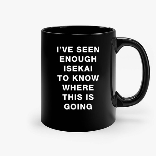 Ive Seen Enough Isekai To Know Where This Is Going Ceramic Mugs
