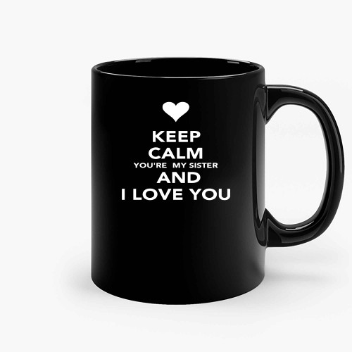 Keep Calm You Re My Sister And I Love You Ceramic Mugs