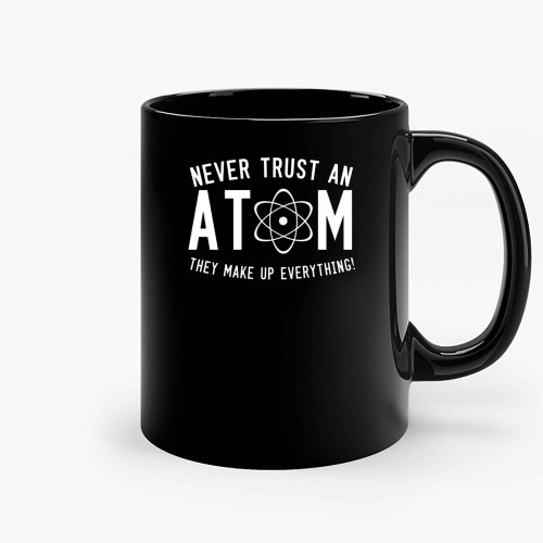 Never Trust Atom They Make Up Everything Ceramic Mugs