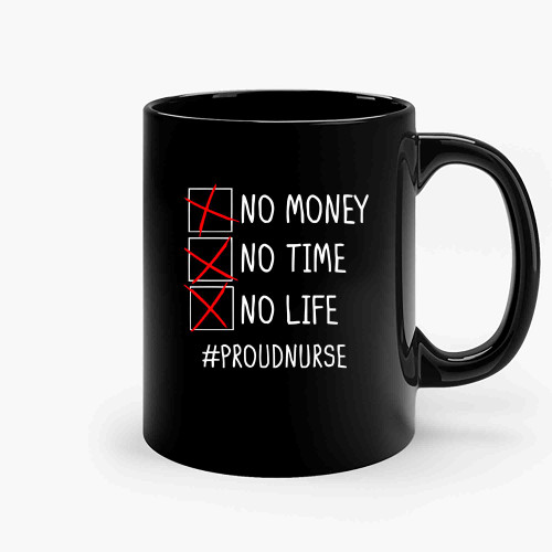 No Money No Time No Life Proud Nurse Ceramic Mugs