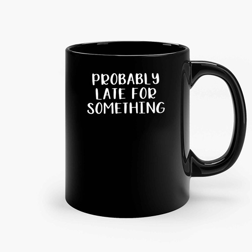 Probably Late For Something Ceramic Mugs