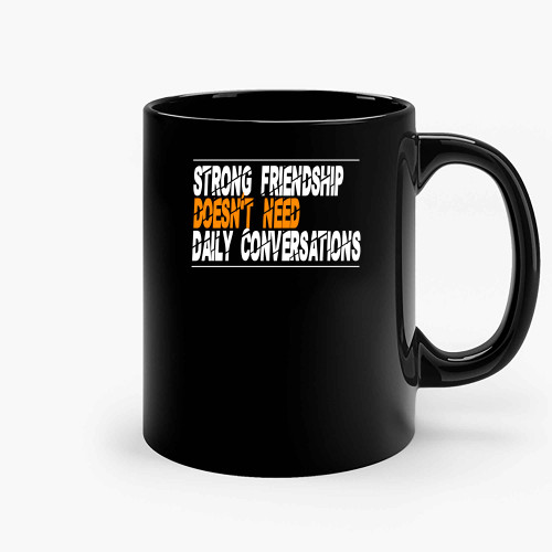 Strong Friendship Doesnt Need Daily Conversations Ceramic Mugs