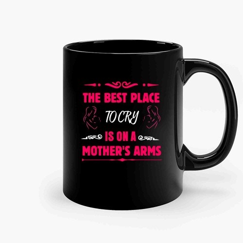 The Best Place To Cry Is On A Mothers Arms Ceramic Mugs