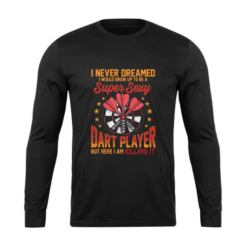 I Never Dreamed I Would Grow Up To Be A Super Sexy Long Sleeve T-Shirt I Never Dreamed I Would Grow Up To Be A Super Sexy Long Sleeve T-Shirt