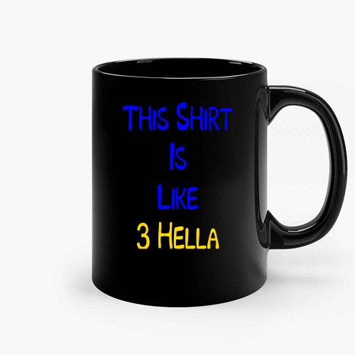 This Shirt Is Like 3 Hella Ceramic Mugs