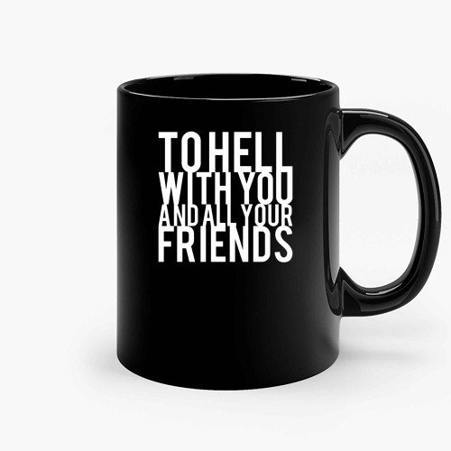 To Hell With You And All Your Friends Ceramic Mugs