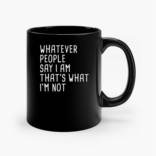 Whatever People Say I Am Thats What Im Not Ceramic Mugs