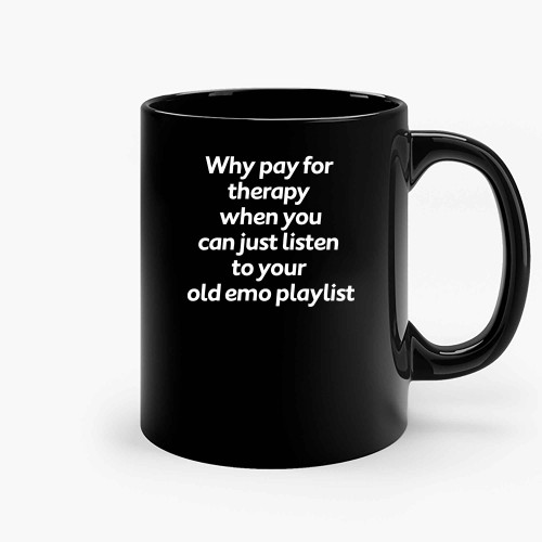 Why Pay For Therapy When You Can Just Listen To Your Old Emo Playlist Ceramic Mugs