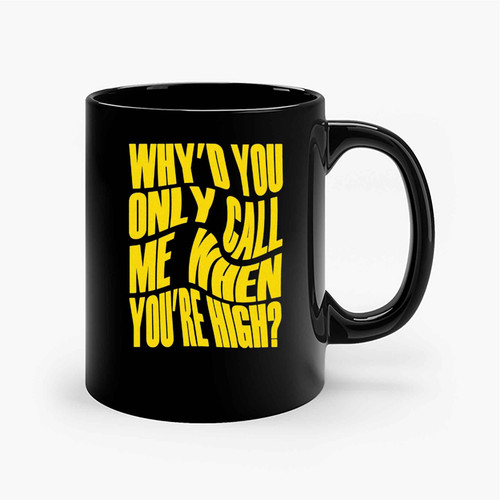 Whyd You Only Call Me When Youre High Ceramic Mugs