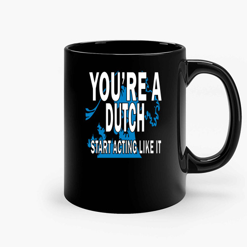 Youre A Dutch Start Acting Like It Ceramic Mugs Youre A Dutch Start Acting Like It Ceramic Mugs