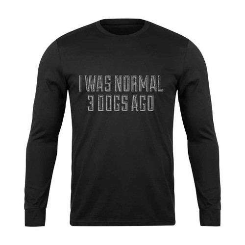 I Was Normal 3 Dogs Ago Long Sleeve T-Shirt