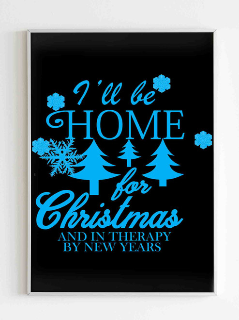 I Have Be Home For Christmas And In Therapy By New Years Poster I Have Be Home For Christmas And In Therapy By New Years Poster