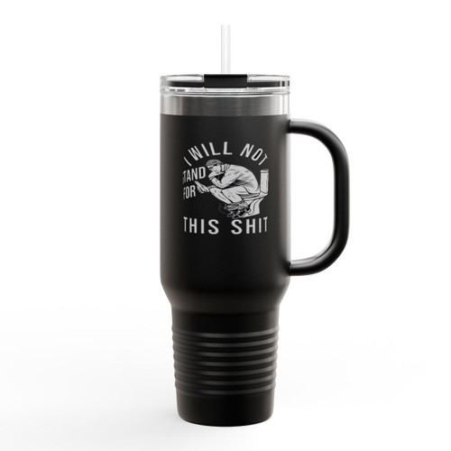 Funny I Will Not Stand For This Shit Insulated Travel Mug Funny I Will Not Stand For This Shit Insulated Travel Mug