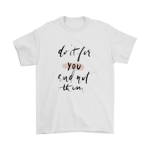 Do It For You And Not Them Man's T-Shirt Tee