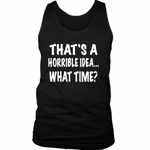 Thats A Horrible Idea What Time Funny Man's Tank Top Thats A Horrible Idea What Time Funny Man's Tank Top