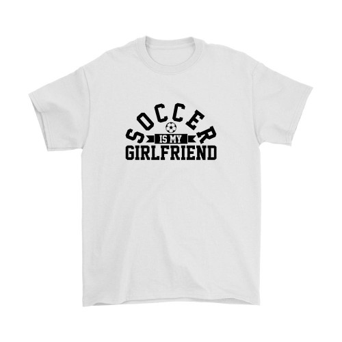 Soccer Is My Girlfriend Man's T-Shirt Tee