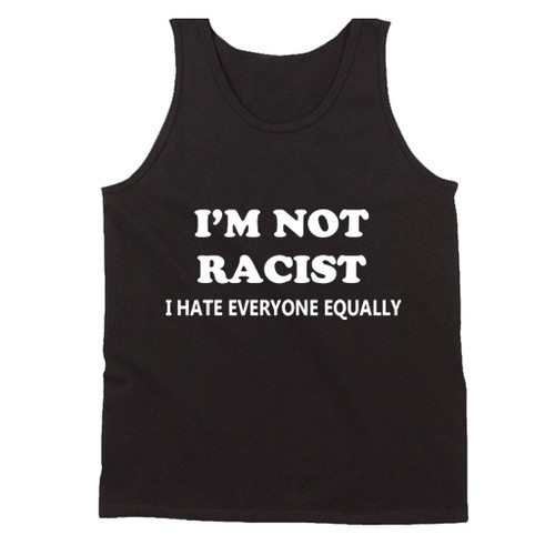 I Am Not Racist I Hate Everyone Equally Funny Man's Tank Top