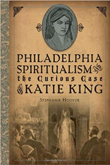 Philadelphia Spiritualism and the Curious Case of Katie King