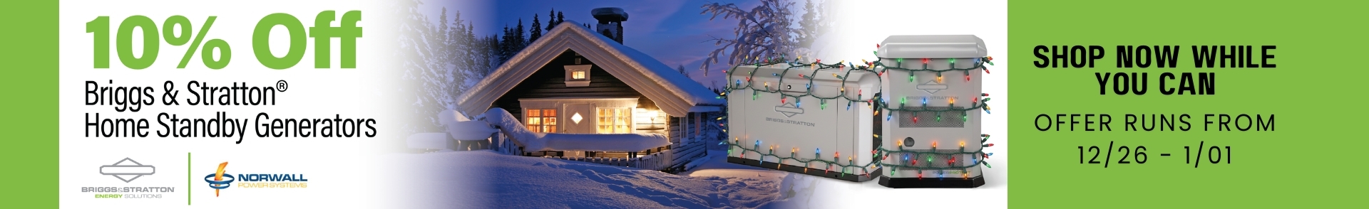 Briggs & Stratton Sale Banner: Two Briggs & Stratton Generators overlay the image. Left side text reads: Shop Now While You Can. Sale Runs 12/26-1/01. The Briggs & Stratton Logo is Upper Center over the text.