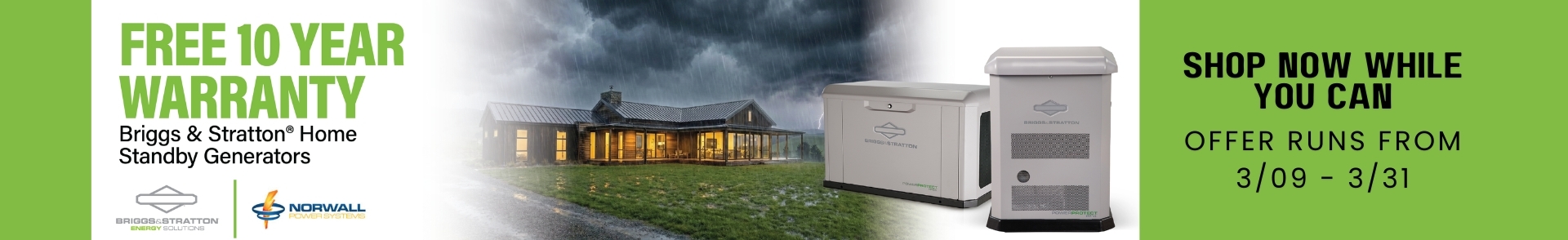 Briggs & Stratton Sale Banner: Two Briggs & Stratton Generators overlay the image. Text reads: Free 10 Year Warranty Briggs & Stratton Home Standby Generators. Shop Now While You Can. Offer Runs From 3/09-3/31.
