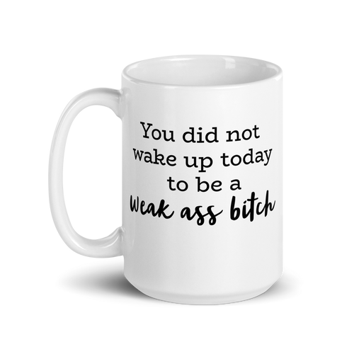 You Did Not Wake Up To Be A Weak Ass Bitch White Glossy Mug