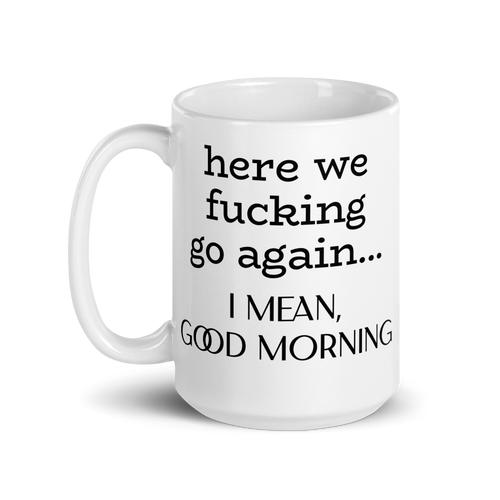 Here We Fucking Go Again, I Mean Good Morning White Glossy Coffee Mug