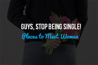 Guys, Stop Being Single! Consider the Following Three Places to Meet Women
