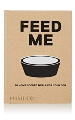 Feed Me: 50 Home Cooked Meals For Your Dog