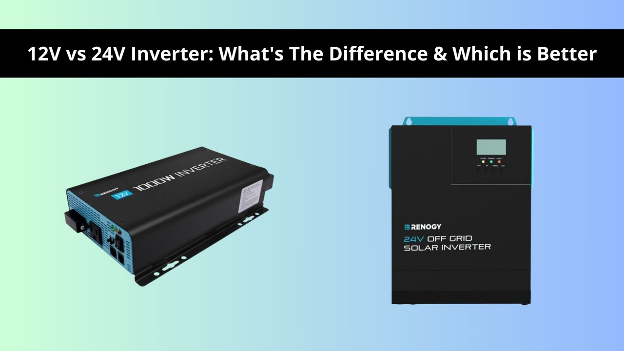 12V vs 24V Inverter: What's The Difference & Which is Better