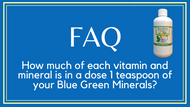 FAQ- How much of each vitamin and mineral is in a dose 1 teaspoon of your Blue Green Minerals? 