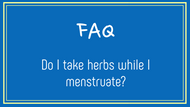 FAQ:  Do I take herbs while I menstruate?