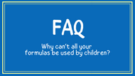 FAQ: Why can’t all your formulas be used with children?