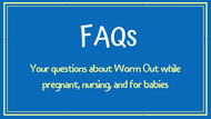 Worm Out FAQs during Pregnancy, Nursing and for Infants