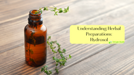 Understanding Herbal Preparations- Hydrosol