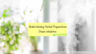 Understanding Herbal Preparations- Steam Inhalation 