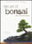 The Art of Bonsai Creation, Care and Enjoyment