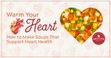 Warm Your Heart: How to Make Soups That Support Heart Health