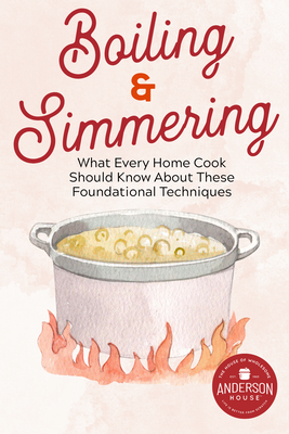 A Guide to Boiling and Simmering: What Every Home Cook Should Know About These Foundational Techniques