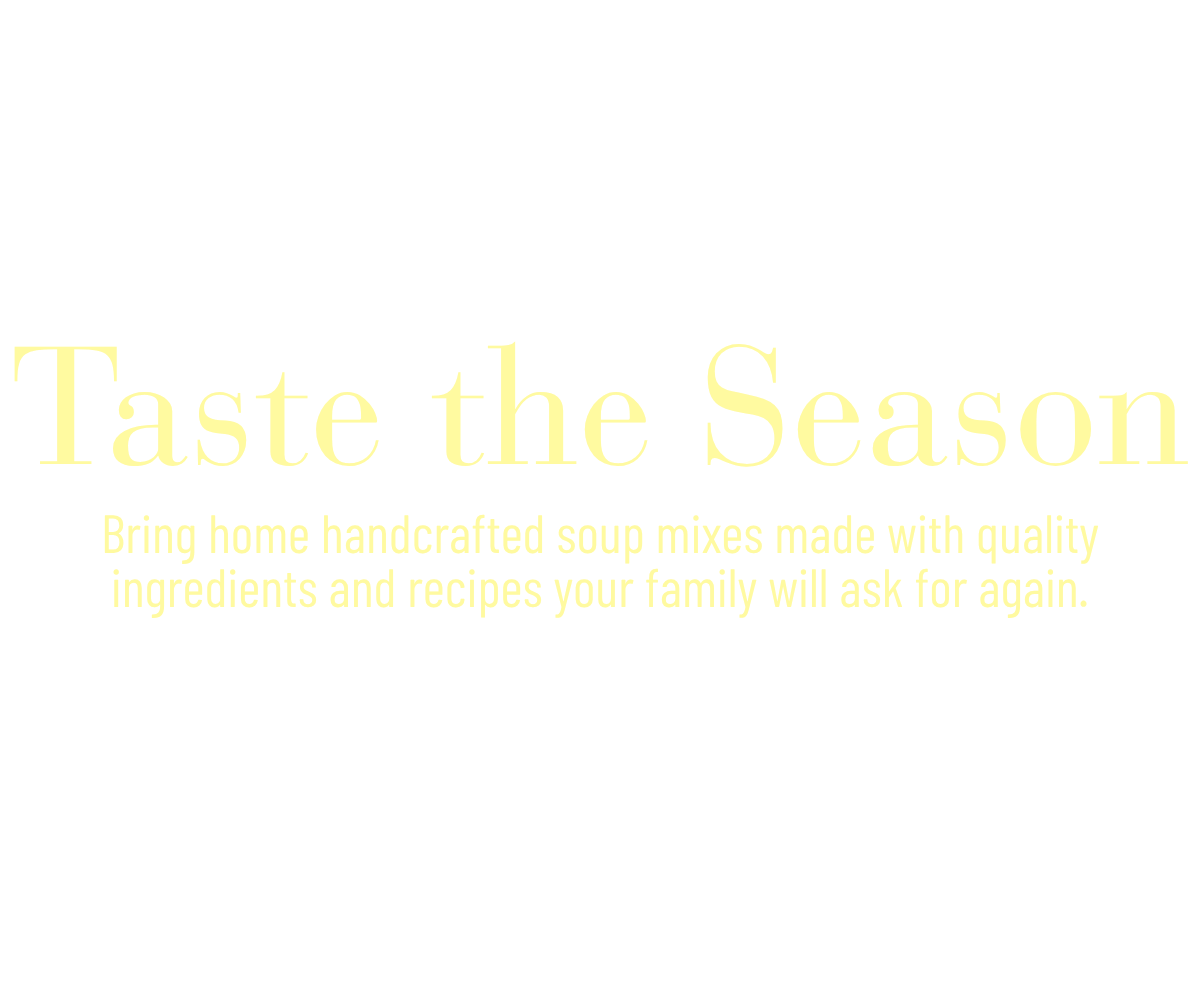 Taste the Season | Bring home handcrafted soup mixes made with quality ingredients and recipes your family will ask for again.